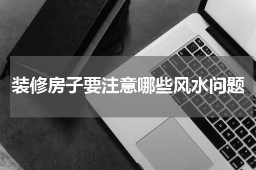 装修房子要注意哪些风水问题