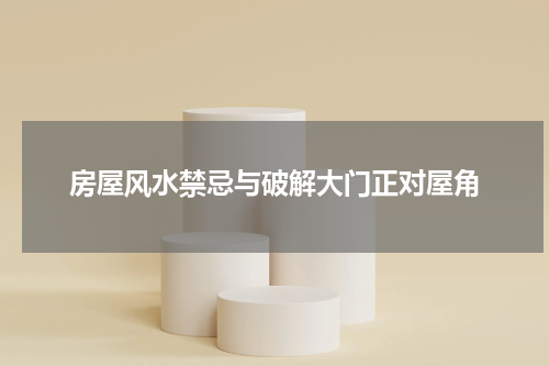 房屋风水禁忌与破解大门正对屋角