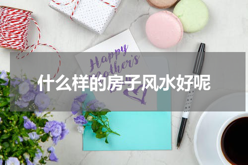 什么样的房子风水好呢