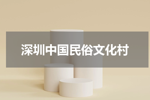 深圳中国民俗文化村