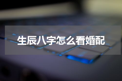生辰八字怎么看婚配