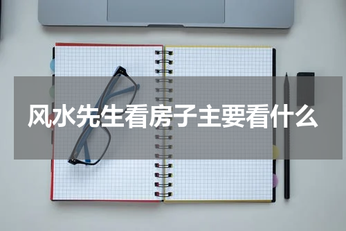 风水先生看房子主要看什么
