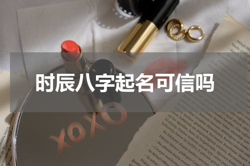 时辰八字起名可信吗