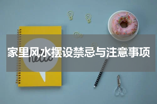 家里风水摆设禁忌与注意事项