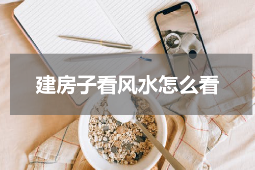 建房子看风水怎么看