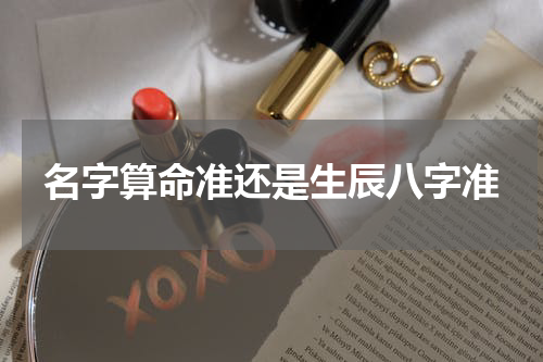 名字算命准还是生辰八字准