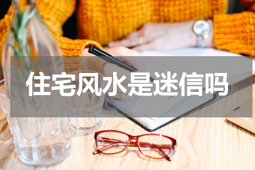 住宅风水是迷信吗