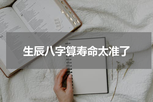 生辰八字算寿命太准了