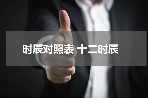 时辰对照表 十二时辰