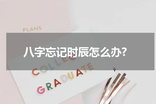 八字忘记时辰怎么办?