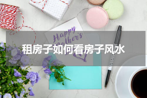 租房子如何看房子风水