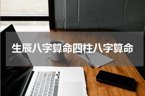 生辰八字算命四柱八字算命