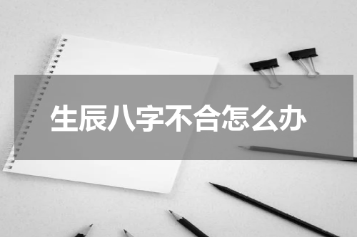 生辰八字不合怎么办