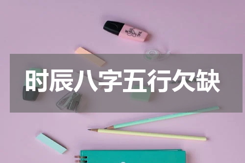 时辰八字五行欠缺