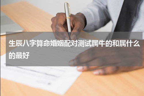 生辰八字算命婚姻配对测试属牛的和属什么的最好