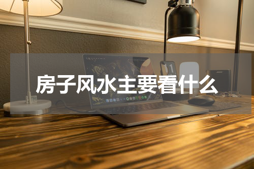 房子风水主要看什么