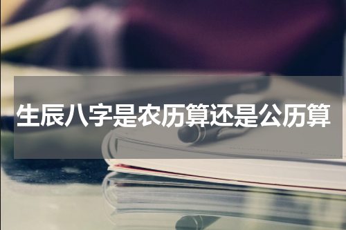 生辰八字是农历算还是公历算