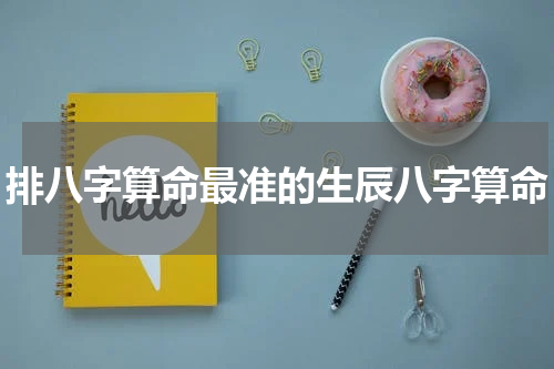 排八字算命最准的生辰八字算命
