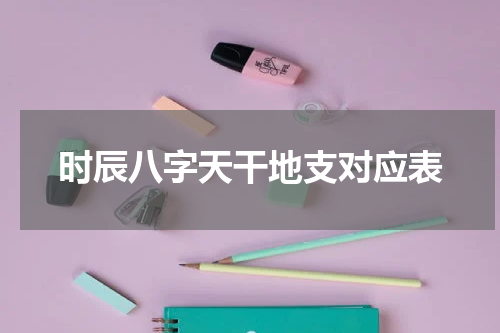 时辰八字天干地支对应表