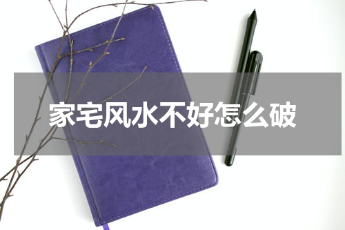 家宅风水不好怎么破