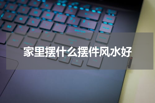 家里摆什么摆件风水好