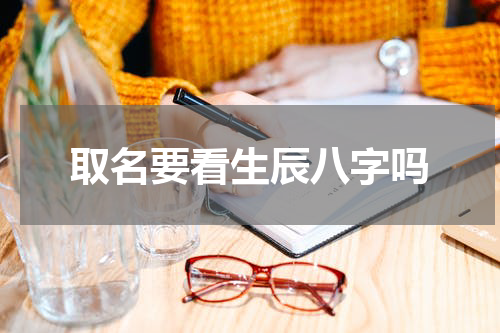 取名要看生辰八字吗