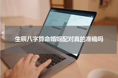 生辰八字算命婚姻配对真的准确吗
