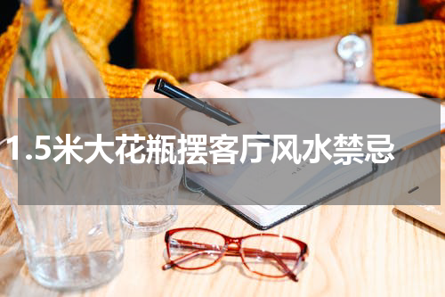 1.5米大花瓶摆客厅风水禁忌