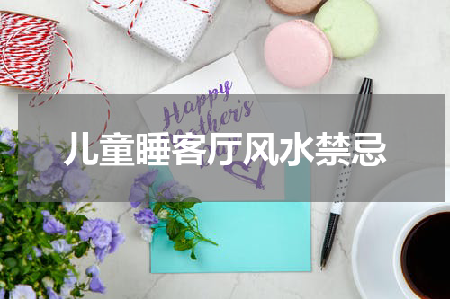 儿童睡客厅风水禁忌