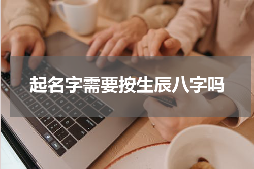 起名字需要按生辰八字吗
