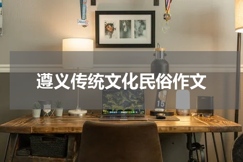 遵义传统文化民俗作文
