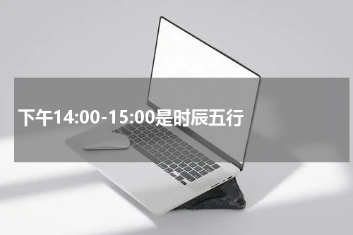 下午14:00-15:00是时辰五行