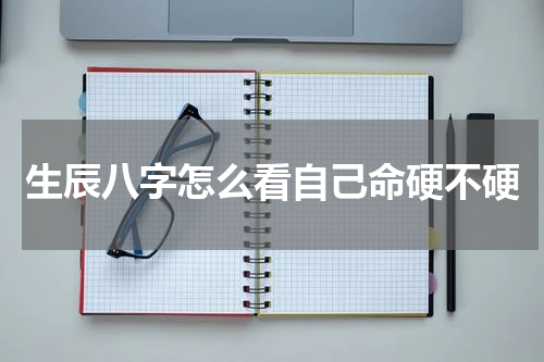 生辰八字怎么看自己命硬不硬