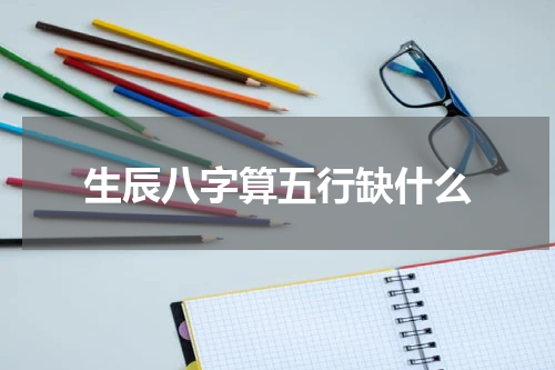 生辰八字算五行缺什么