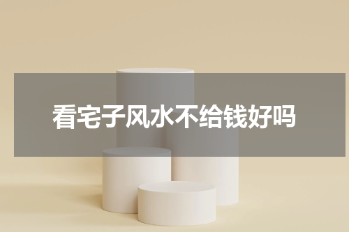 看宅子风水不给钱好吗