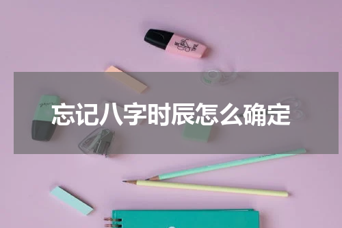 忘记八字时辰怎么确定
