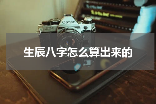 生辰八字怎么算出来的