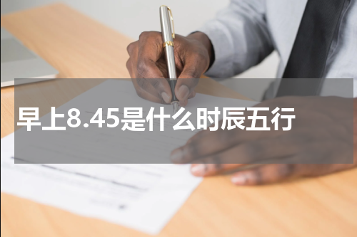 早上8.45是什么时辰五行