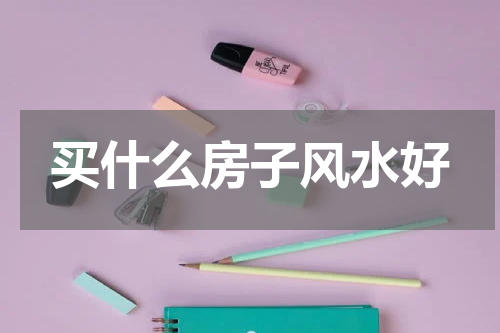 买什么房子风水好