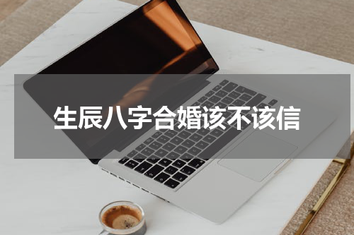 生辰八字合婚该不该信