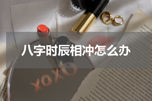 八字时辰相冲怎么办