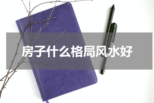 房子什么格局风水好