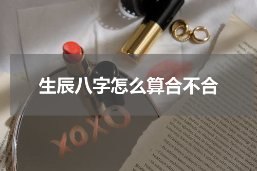 生辰八字怎么算合不合