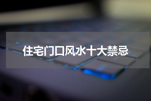 住宅门口风水十大禁忌