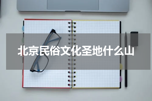 北京民俗文化圣地什么山