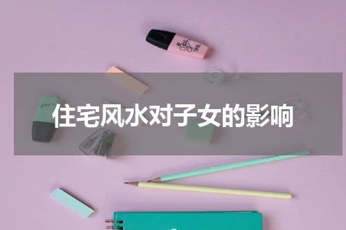 住宅风水对子女的影响