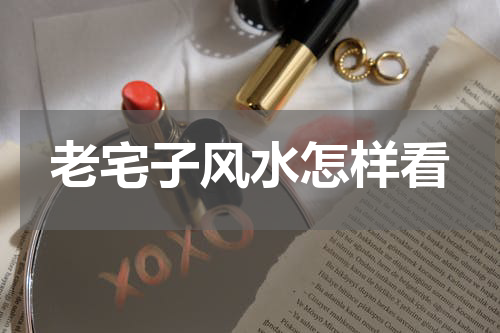 老宅子风水怎样看