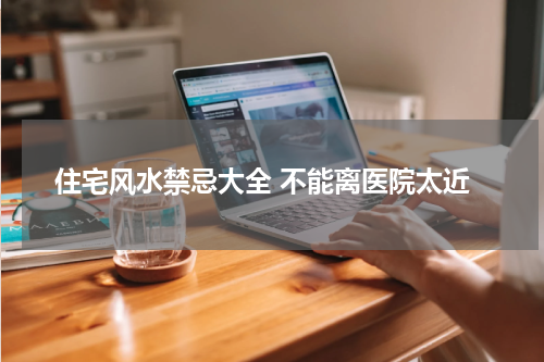 住宅风水禁忌大全 不能离医院太近