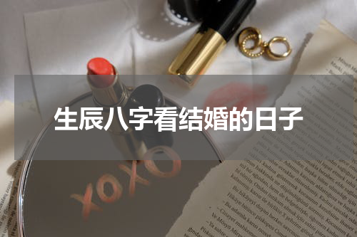生辰八字看结婚的日子