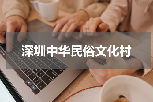 深圳中华民俗文化村